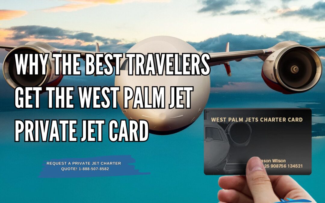 Why The Best Travelers Get The West Palm Jet Private Jet Card