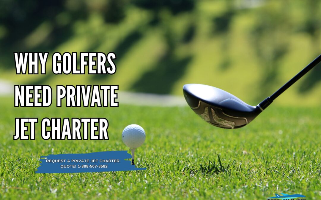 Why Golfers Need Private Jet Charter