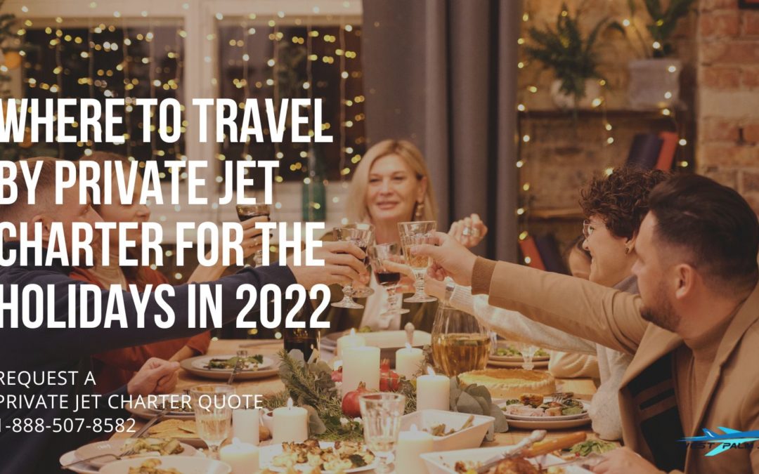 Where to Travel by Private Jet Charter for the Holidays in 2022