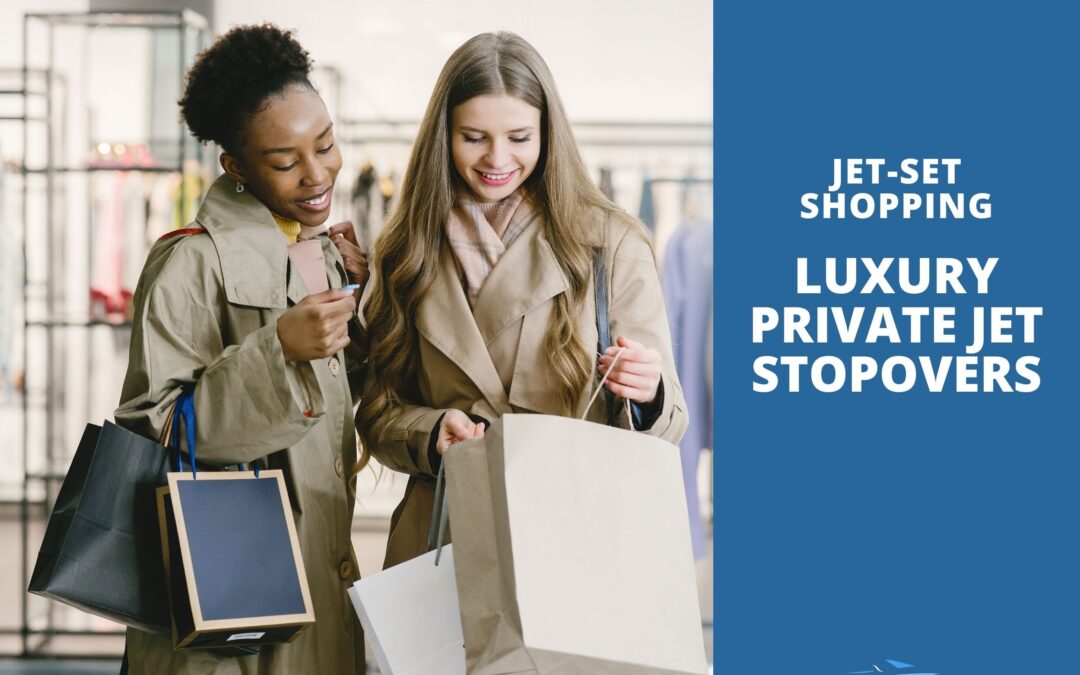 Jet-Set Shopping: Where to Indulge During Your Private Jet Stopovers